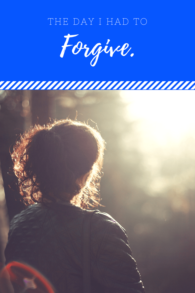 The day I HAD to&nbsp;Forgive